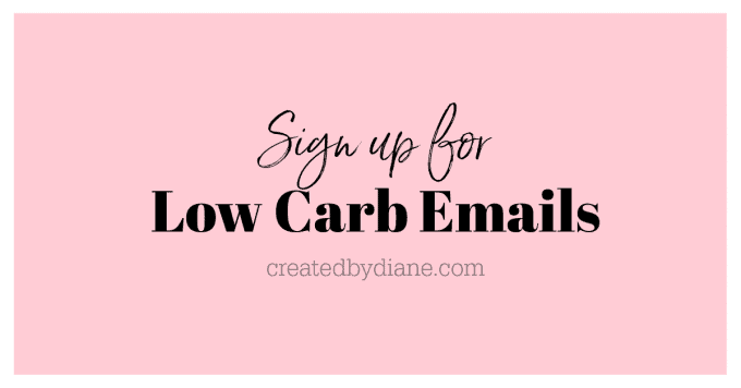 Sign up for LOW CARB EMAILS createdbydiane.com