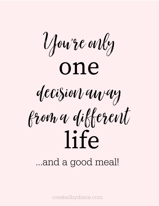 you're only one decision away from a different life and a good meal createdbydiane.com